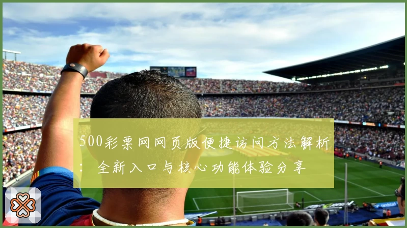 500彩票网网页版便捷访问方法解析:全新入口与核心功能体验分享