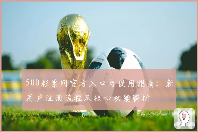 500彩票网官方入口与使用指南：新用户注册流程及核心功能解析