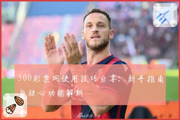 500彩票网使用技巧分享：新手指南与核心功能解析