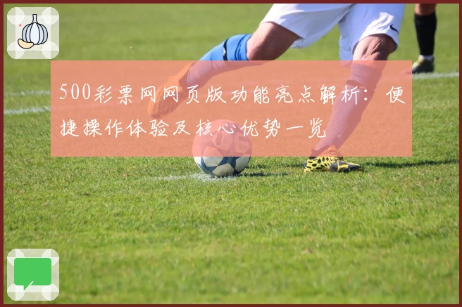 500彩票网网页版功能亮点解析：便捷操作体验及核心优势一览