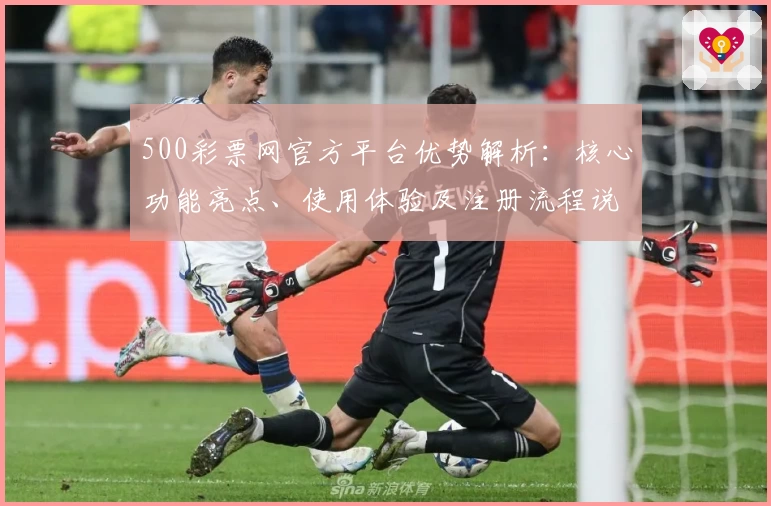 500彩票网官方平台优势解析：核心功能亮点、使用体验及注册流程说明
