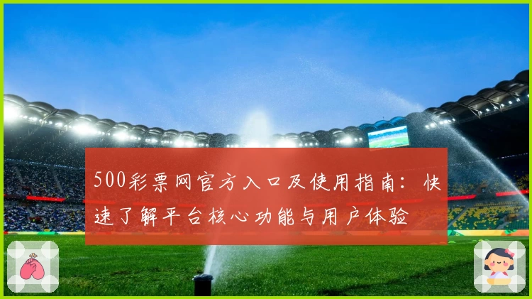 500彩票网官方入口及使用指南：快速了解平台核心功能与用户体验