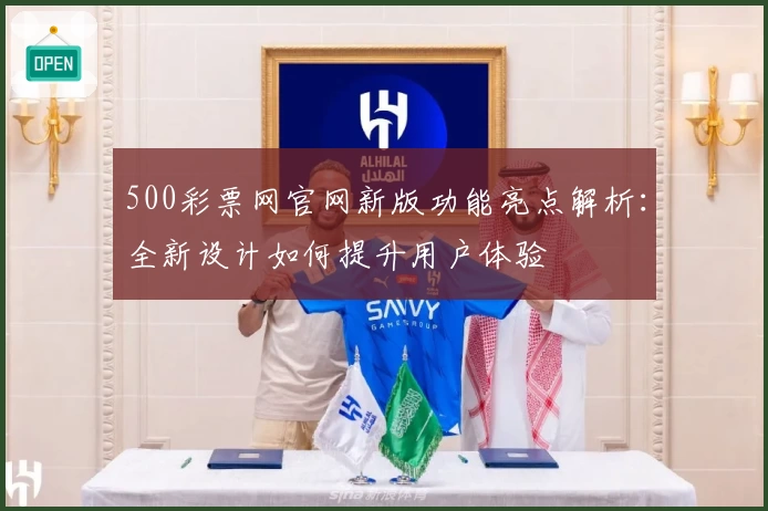 500彩票网官网新版功能亮点解析：全新设计如何提升用户体验