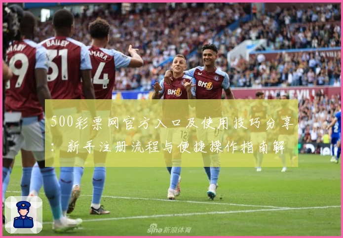 500彩票网官方入口及使用技巧分享：新手注册流程与便捷操作指南解析